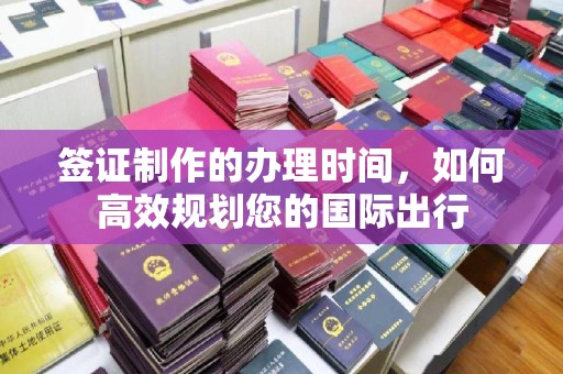 洛扎签证制作的办理时间，如何高效规划您的国际出行